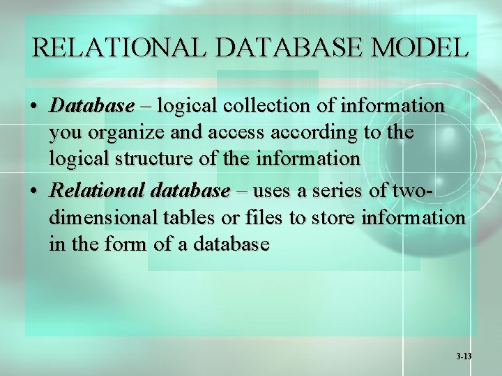 RELATIONAL DATABASE MODEL • Database – logical collection of information you organize and access