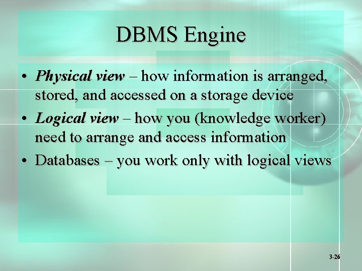 DBMS Engine • Physical view – how information is arranged, stored, and accessed on