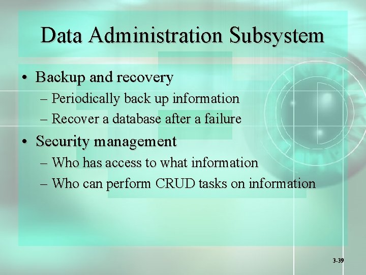 Data Administration Subsystem • Backup and recovery – Periodically back up information – Recover