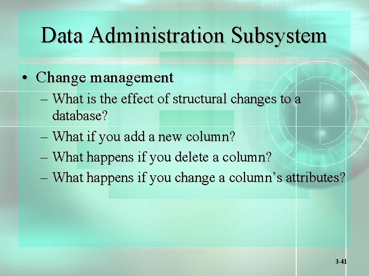 Data Administration Subsystem • Change management – What is the effect of structural changes