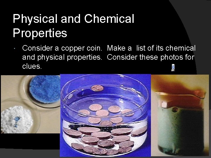 Physical and Chemical Properties Consider a copper coin. Make a list of its chemical