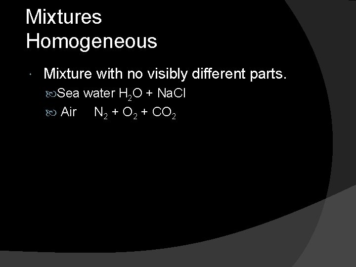 Mixtures Homogeneous Mixture with no visibly different parts. Sea water H 2 O +