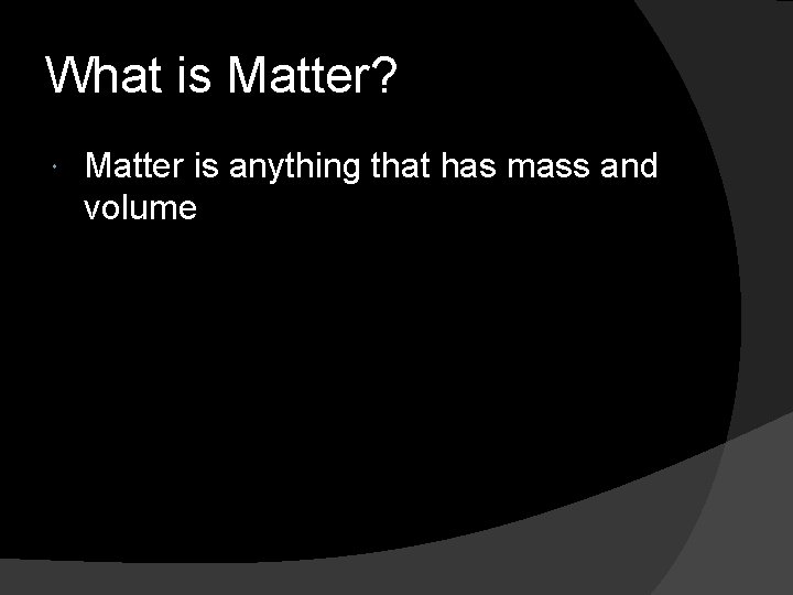 What is Matter? Matter is anything that has mass and volume 