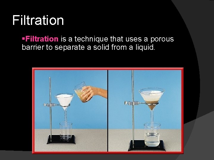Filtration §Filtration is a technique that uses a porous barrier to separate a solid