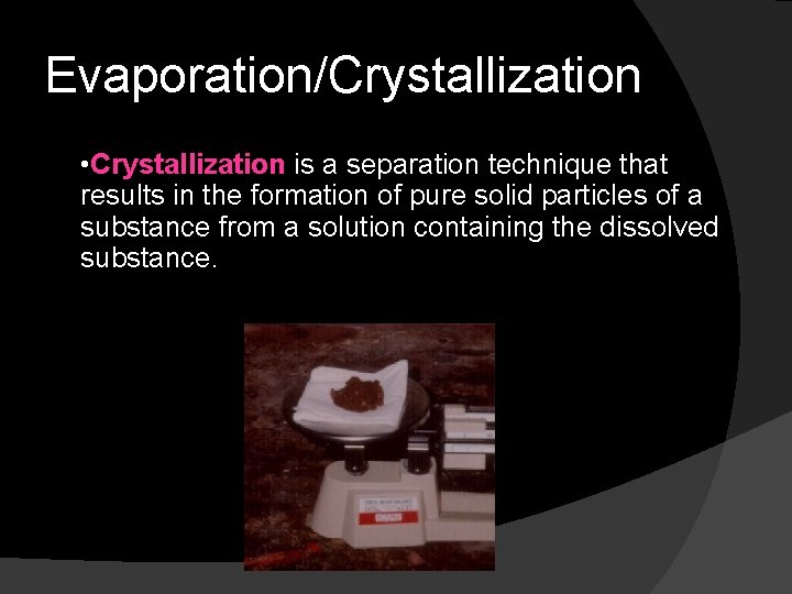 Evaporation/Crystallization • Crystallization is a separation technique that results in the formation of pure