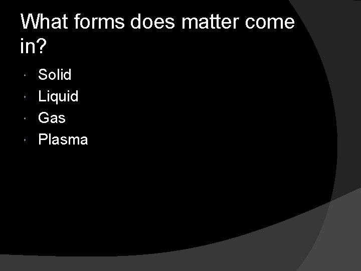 What forms does matter come in? Solid Liquid Gas Plasma 