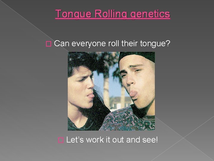 Tongue Rolling genetics � Can everyone roll their tongue? � Let’s work it out