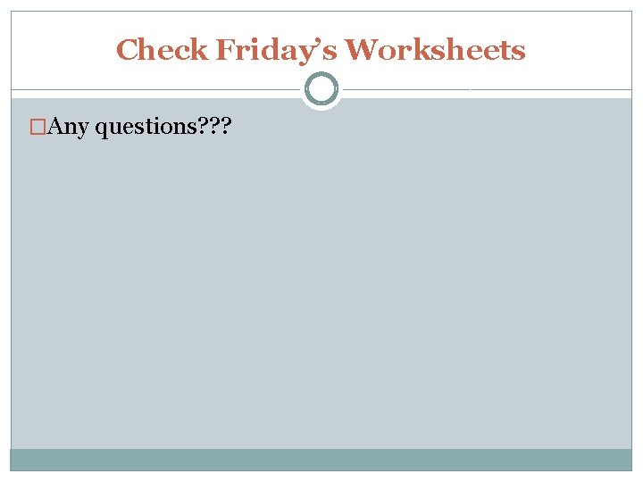 Check Friday’s Worksheets �Any questions? ? ? 