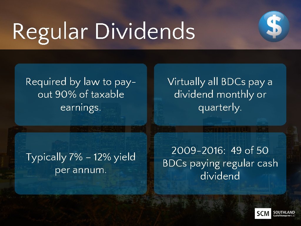 Regular Dividends Required by law to payout 90% of taxable earnings. Virtually all BDCs