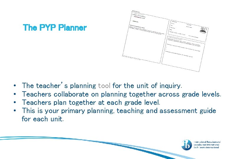 The PYP Planner • • The teacher’s planning tool for the unit of inquiry.
