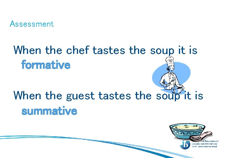 Assessment When the chef tastes the soup it is formative When the guest tastes