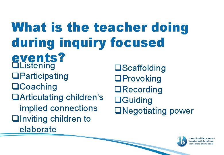 What is the teacher doing during inquiry focused events? q. Listening q. Participating q.