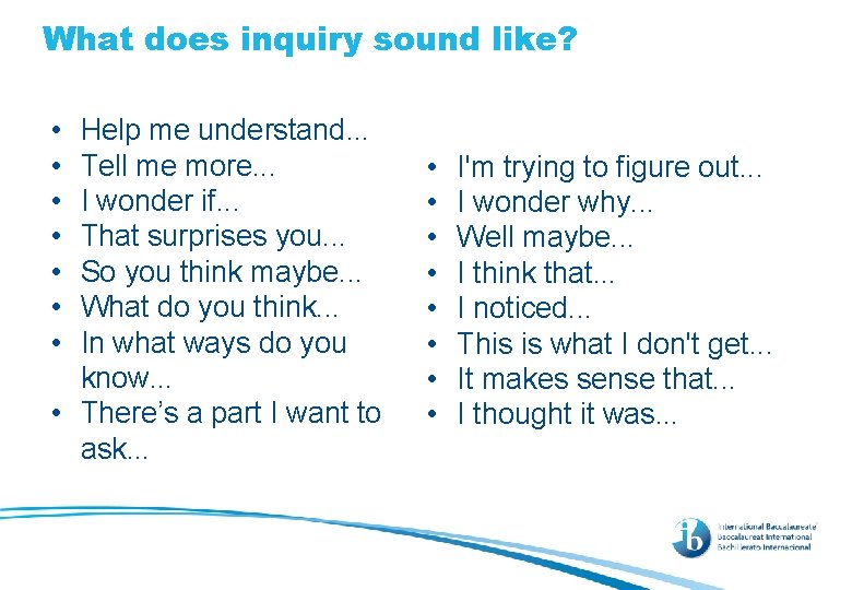 What does inquiry sound like? • • Help me understand. . . Tell me