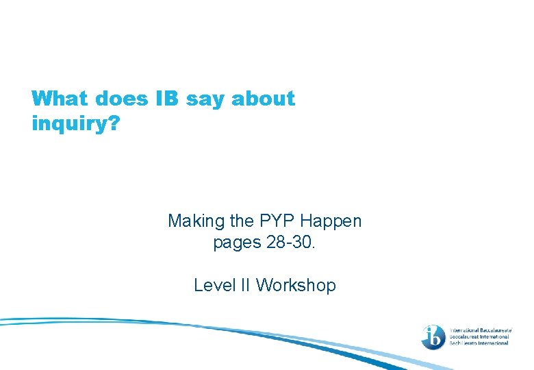 What does IB say about inquiry? Making the PYP Happen pages 28 -30. Level