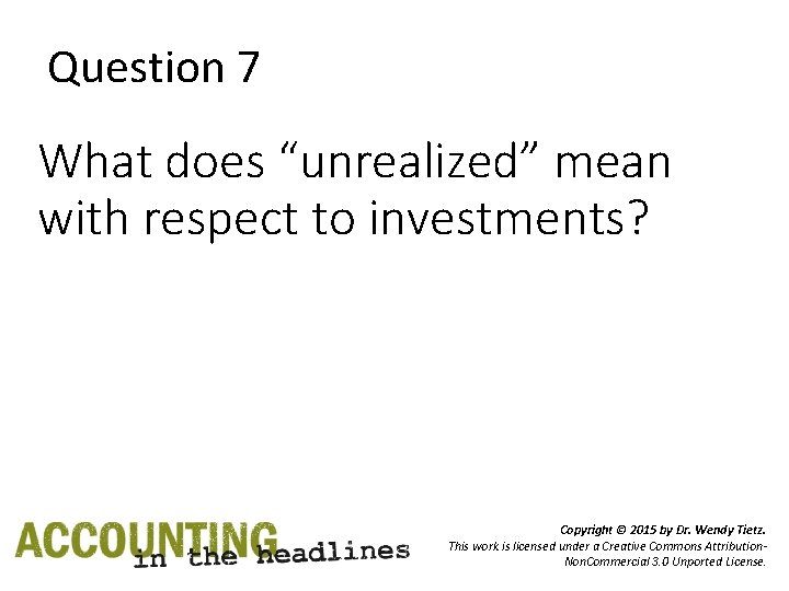 Question 7 What does “unrealized” mean with respect to investments? Copyright © 2015 by
