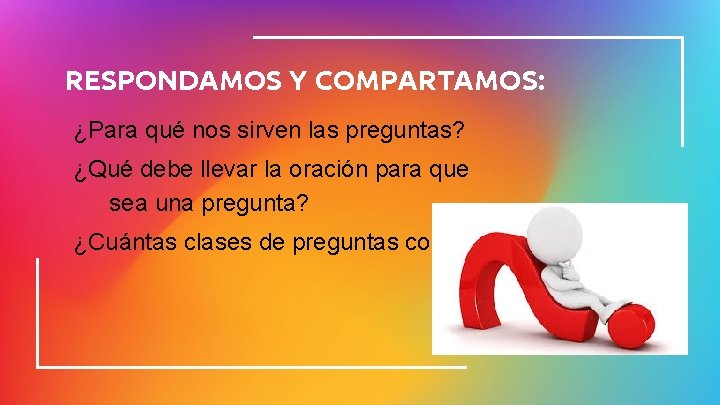 RESPONDAMOS Y COMPARTAMOS: ¿Para qué nos sirven las preguntas? ¿Qué debe llevar la oración