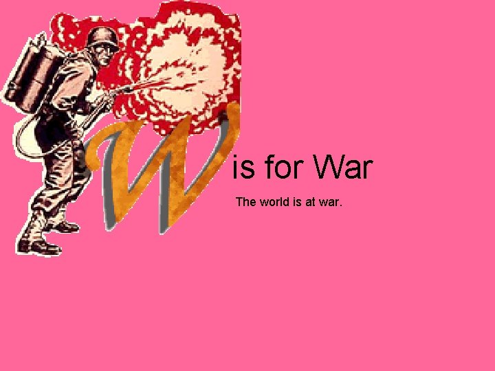 is for War The world is at war. 