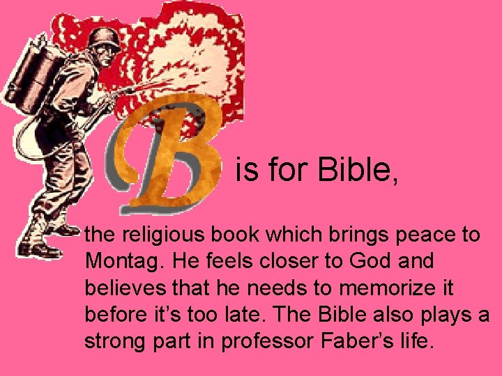 is for Bible, the religious book which brings peace to Montag. He feels closer