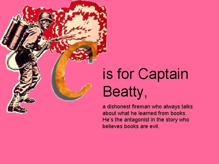 is for Captain Beatty, a dishonest fireman who always talks about what he learned