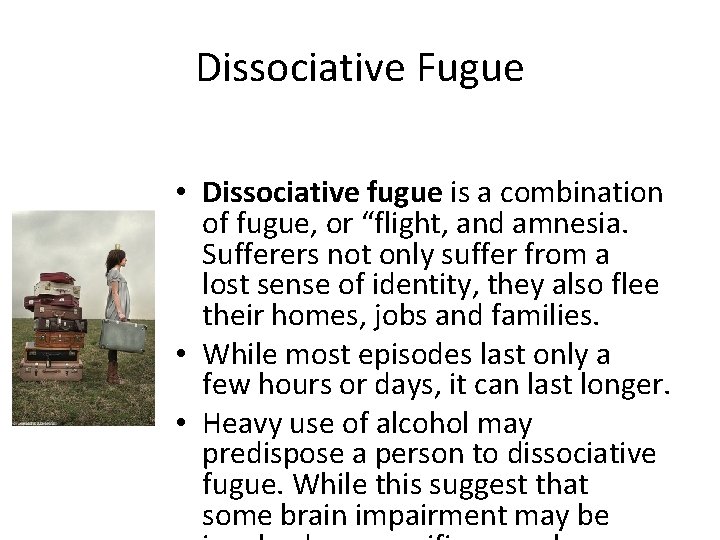 Dissociative Fugue • Dissociative fugue is a combination of fugue, or “flight, and amnesia.