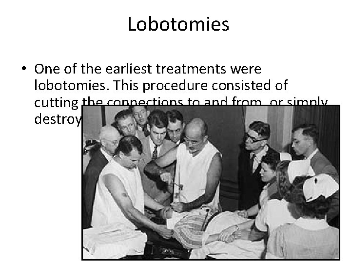 Lobotomies • One of the earliest treatments were lobotomies. This procedure consisted of cutting