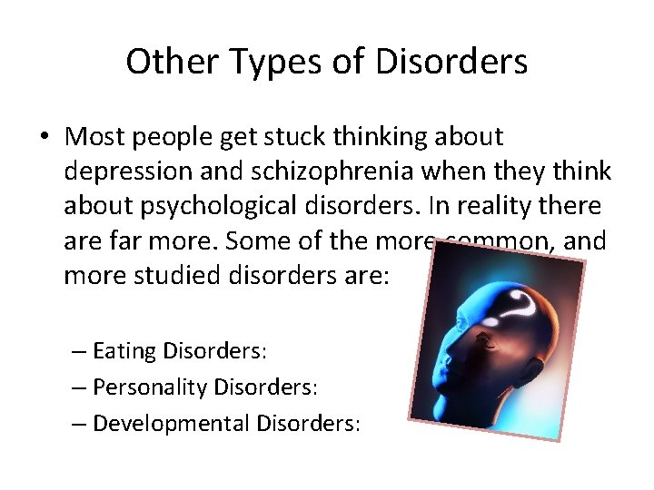 Other Types of Disorders • Most people get stuck thinking about depression and schizophrenia