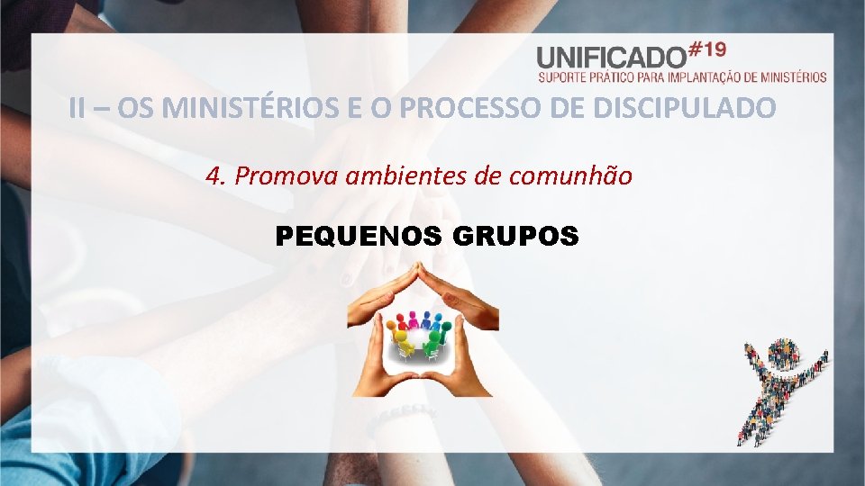 II – OS MINISTÉRIOS E O PROCESSO DE DISCIPULADO 4. Promova ambientes de comunhão
