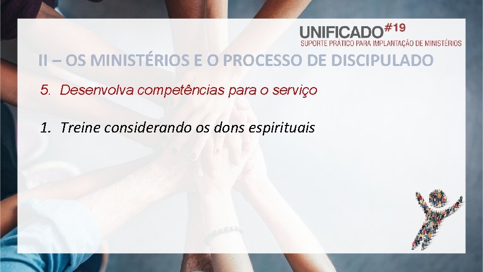 II – OS MINISTÉRIOS E O PROCESSO DE DISCIPULADO 5. Desenvolva competências para o