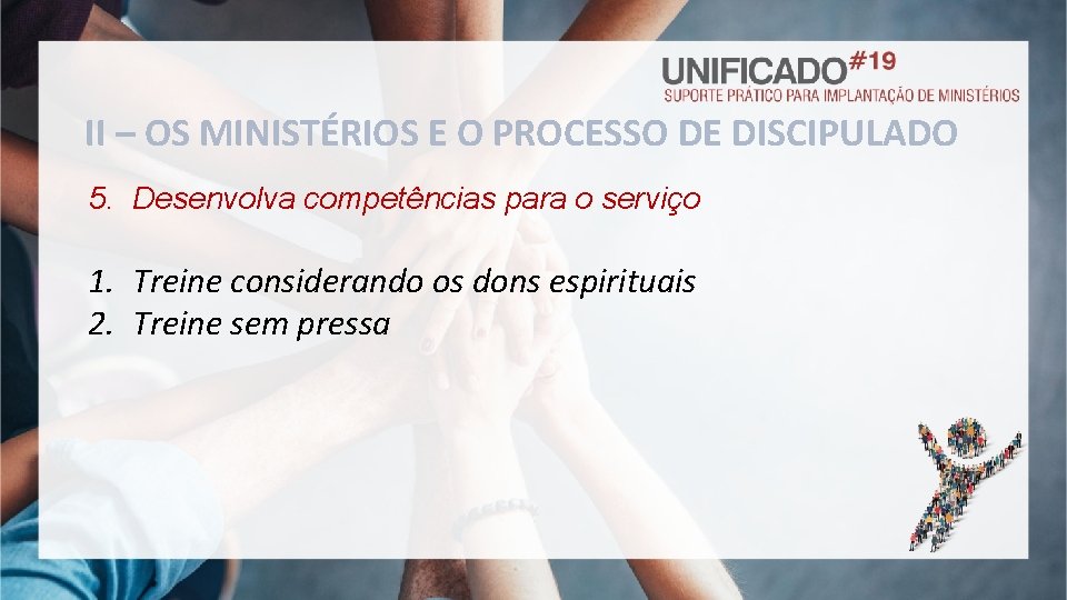 II – OS MINISTÉRIOS E O PROCESSO DE DISCIPULADO 5. Desenvolva competências para o