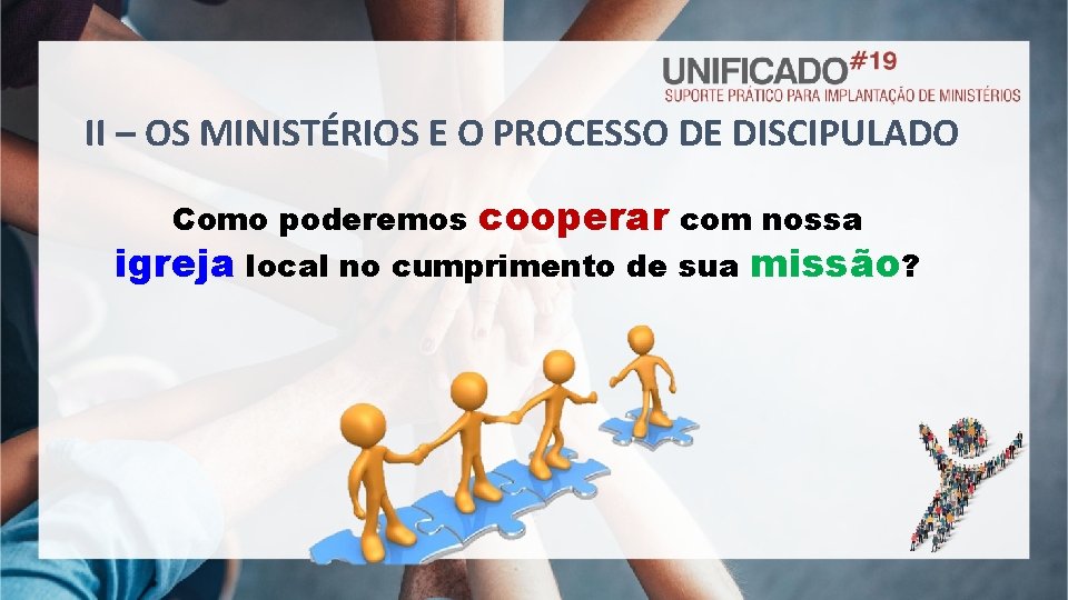 II – OS MINISTÉRIOS E O PROCESSO DE DISCIPULADO Como poderemos cooperar com nossa