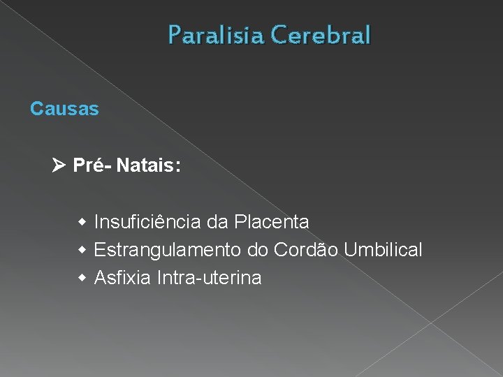 Paralisia Cerebral Causas Pré- Natais: Insuficiência da Placenta Estrangulamento do Cordão Umbilical Asfixia Intra-uterina
