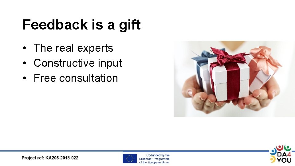 Feedback is a gift • The real experts • Constructive input • Free consultation