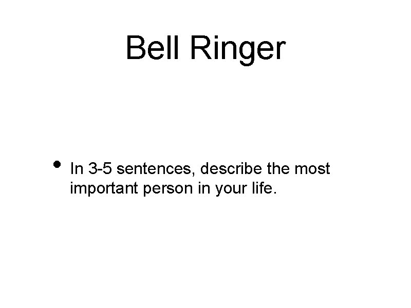 Bell Ringer • In 3 -5 sentences, describe the most important person in your
