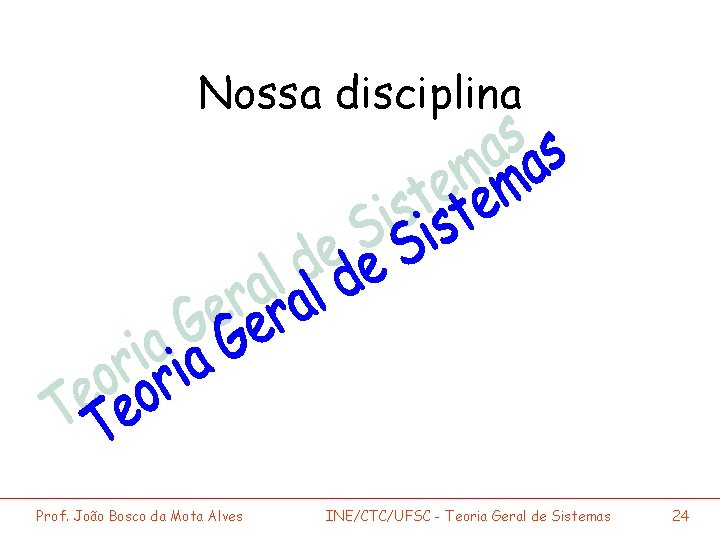 Nossa disciplina Prof. João Bosco da Mota Alves INE/CTC/UFSC - Teoria Geral de Sistemas