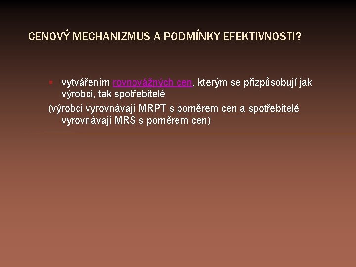 CENOVÝ MECHANIZMUS A PODMÍNKY EFEKTIVNOSTI? § vytvářením rovnovážných cen, kterým se přizpůsobují jak výrobci,