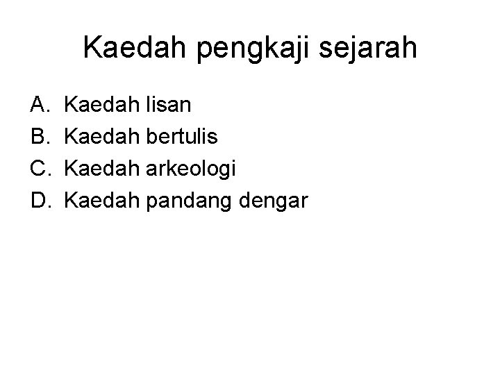 Kaedah pengkaji sejarah A. B. C. D. Kaedah lisan Kaedah bertulis Kaedah arkeologi Kaedah