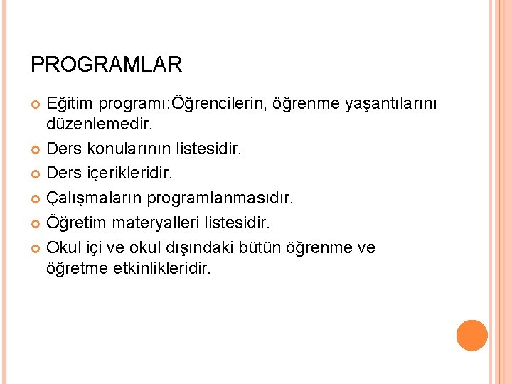 PROGRAMLAR Eğitim programı: Öğrencilerin, öğrenme yaşantılarını düzenlemedir. Ders konularının listesidir. Ders içerikleridir. Çalışmaların programlanmasıdır.