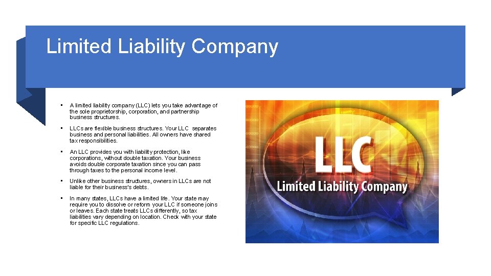 Limited Liability Company • A limited liability company (LLC) lets you take advantage of