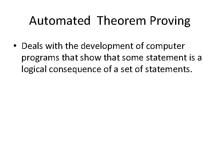 Automated Theorem Proving • Deals with the development of computer programs that show that Automated Theorem Proving • Deals with the development of computer programs that show that