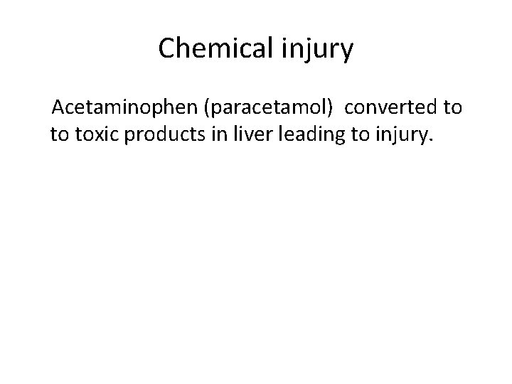 Chemical injury Acetaminophen (paracetamol) converted to to toxic products in liver leading to injury.