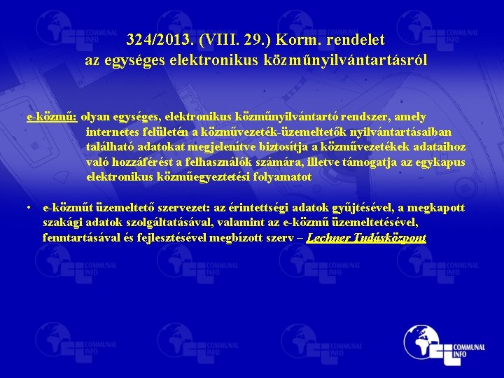 324/2013. (VIII. 29. ) Korm. rendelet az egységes elektronikus közműnyilvántartásról e-közmű: olyan egységes, elektronikus