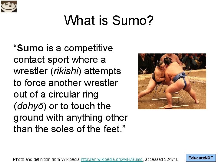 What is Sumo? “Sumo is a competitive contact sport where a wrestler (rikishi) attempts