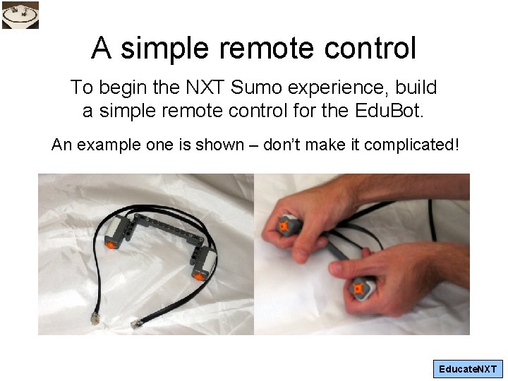 A simple remote control To begin the NXT Sumo experience, build a simple remote