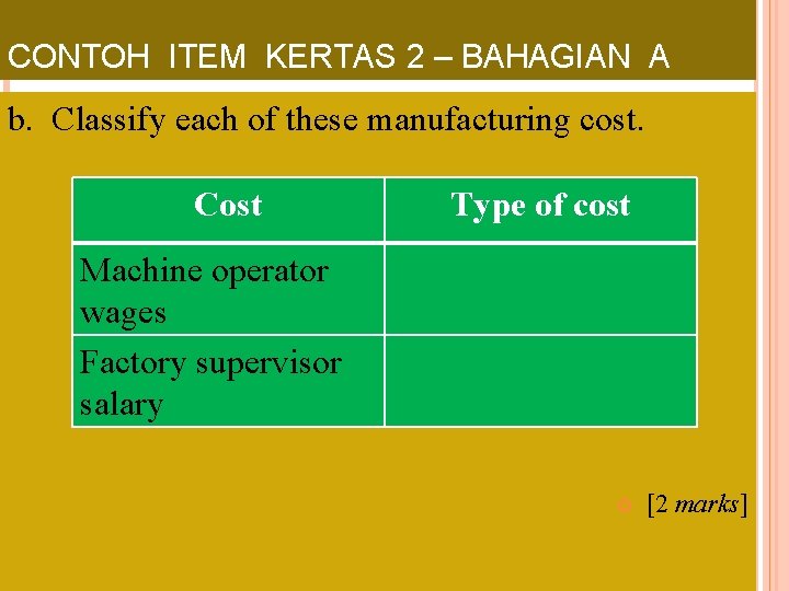 CONTOH ITEM KERTAS 2 – BAHAGIAN A b. Classify each of these manufacturing cost.