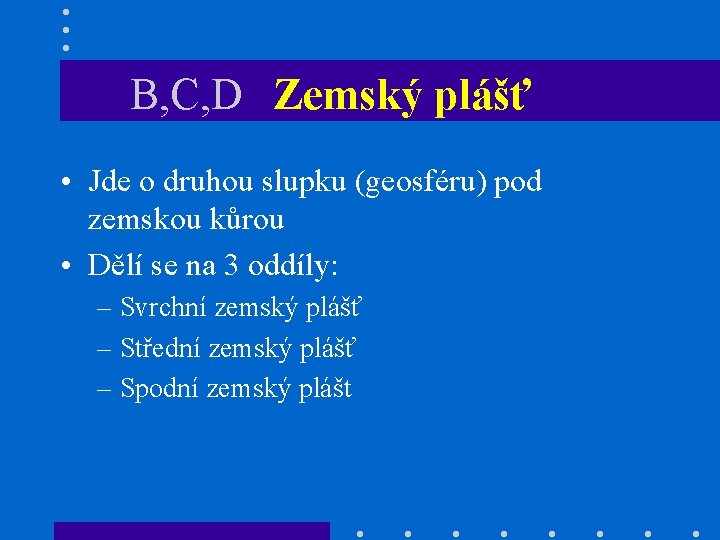 B, C, D Zemský plášť • Jde o druhou slupku (geosféru) pod zemskou kůrou