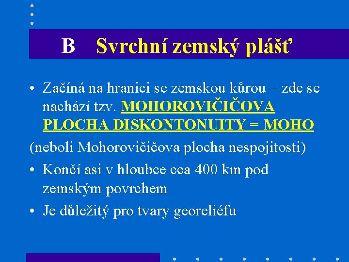 B Svrchní zemský plášť • Začíná na hranici se zemskou kůrou – zde se