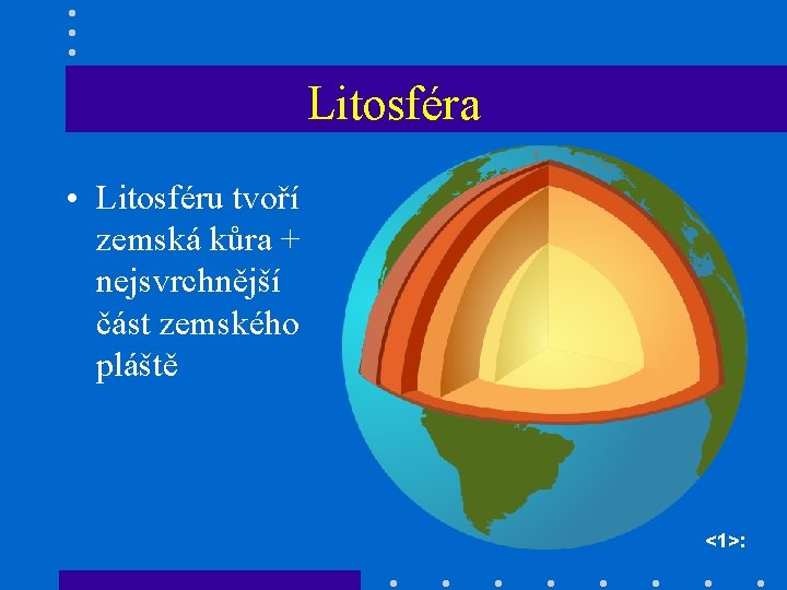 Litosféra • Litosféru tvoří zemská kůra + nejsvrchnější část zemského pláště <1>: 