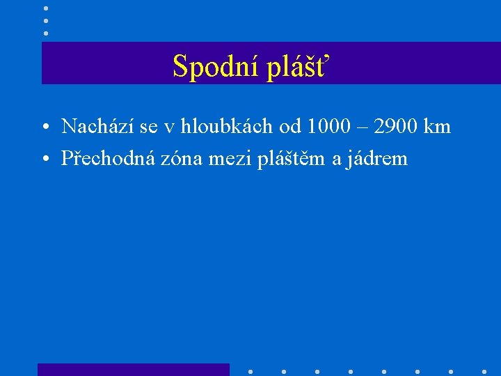 Spodní plášť • Nachází se v hloubkách od 1000 – 2900 km • Přechodná