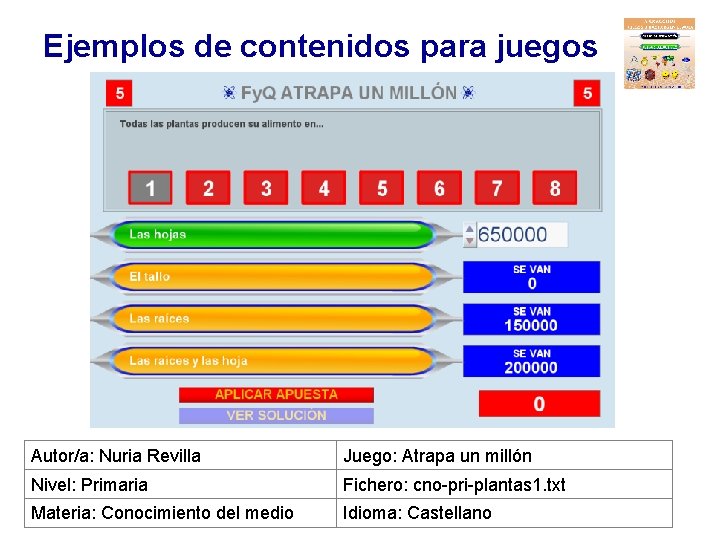 Ejemplos de contenidos para juegos Autor/a: Nuria Revilla Juego: Atrapa un millón Nivel: Primaria