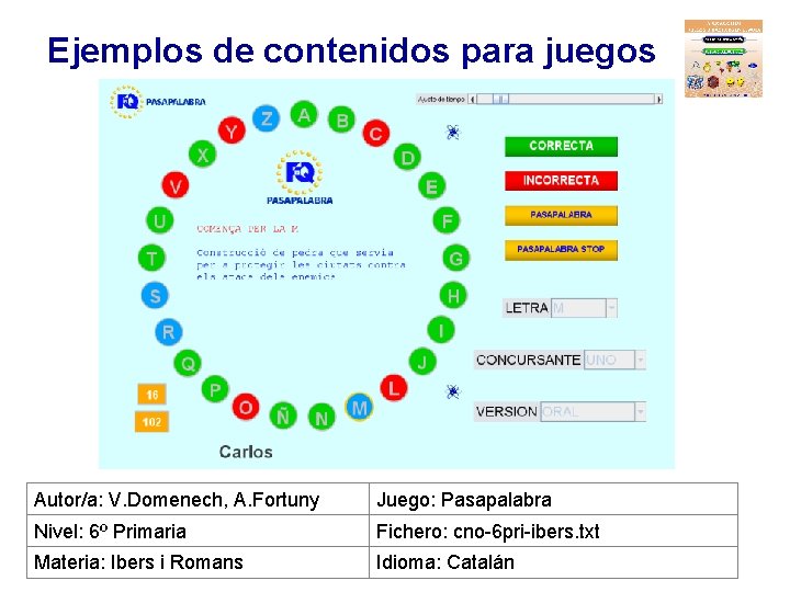 Ejemplos de contenidos para juegos Autor/a: V. Domenech, A. Fortuny Juego: Pasapalabra Nivel: 6º